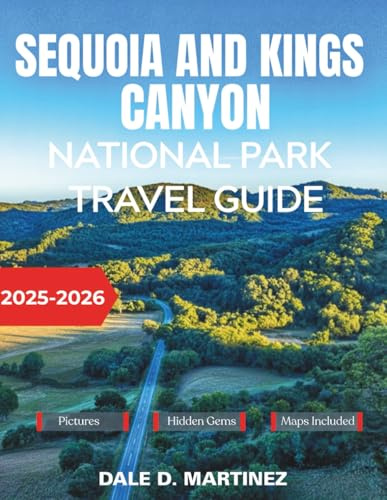 Sequoia and Kings Canyon National Park Travel Guide 2025-2026: Explore Towering Giants, Pristine Wilderness, and Mountain Treasures Through Every Season of the Year