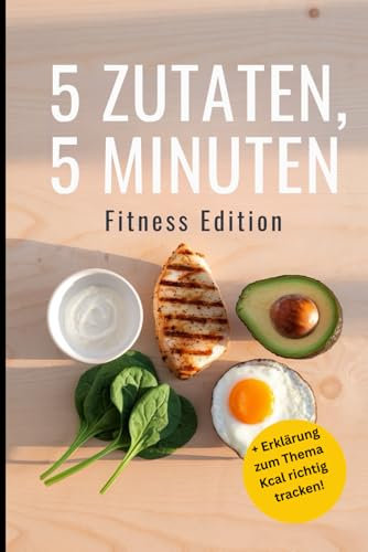 5 Zutaten, 5 Minuten – Fitness Edition: Schnelle Protein-Rezepte für Sportler, perfekt als Geschenk fürs Gym