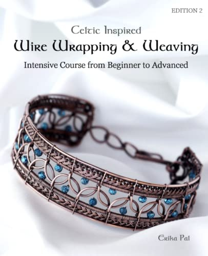 Celtic Inspired Wire Wrapping & Weaving : Intensive Course from Beginner to Advanced: 12 Complete Tutorials with Multiple New Techniques