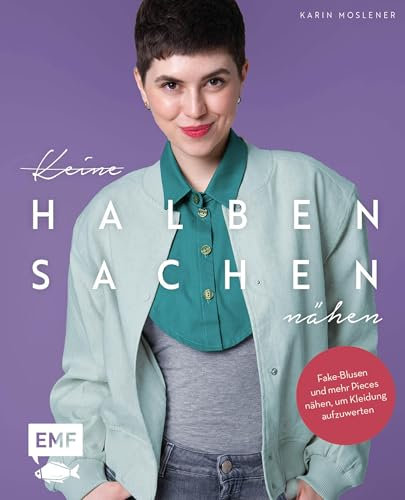 Keine halben Sachen nähen!: Fake-Blusen und mehr Pieces nähen, um Kleidung aufzuwerten |Mit 2 Schnittmusterbogen für alle Größen
