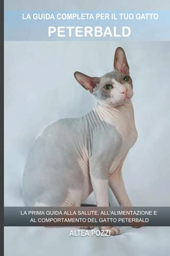 La guida completa per il tuo gatto Peterbald: La prima guida alla salute, all'alimentazione e al comportamento del gatto Peterbald