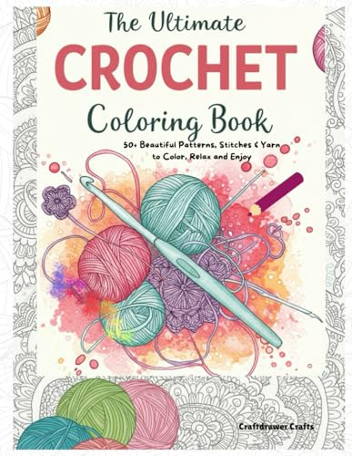The Ultimate Crochet Coloring Book: 50+ Beautiful Patterns, Stitches & Yarn to Color, Relax and Enjoy