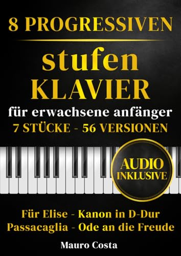 Klaviernoten – 8 progressiven Stufen für erwachsene Anfänger: 7 Stücke, 56 Versionen mit Audio: Für Elise, Kanon in D-Dur, Passacaglia und Ode an die Freude