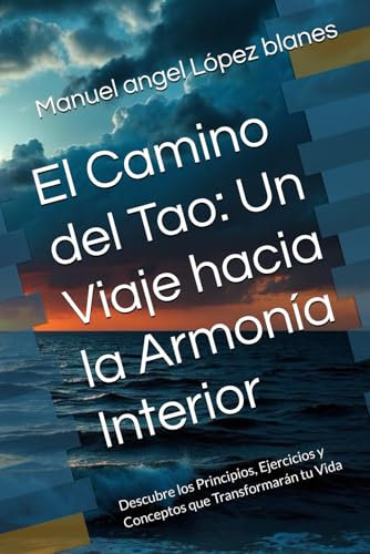 El Camino del Tao: Un Viaje hacia la Armonía Interior: Descubre los Principios, Ejercicios y Conceptos que Transformarán tu Vida