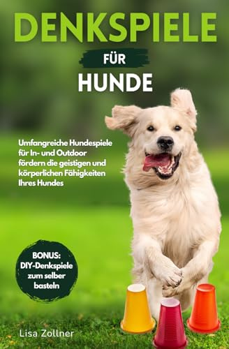Denkspiele für Hunde: Das praxisnahe Denksportbuch - Wie Sie mit begeisternden Hundespielen endlich die optimale Beschäftigung für Ihren Hund finden und dessen Intelligenz effektiv verbessern