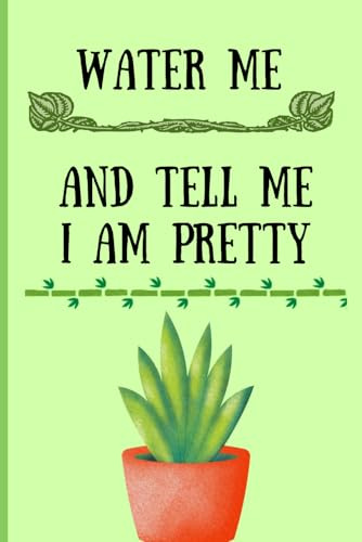 Water Me And Tell Me I Am Pretty: Funny Quote Plant Cover Notebook Journal Gift Idea for Plant Parents, House Plant Lovers And Gardeners