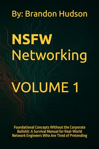 NSFW Networking: Volume 1 – Foundational Concepts Without the Corporate Bullshit: A Survival Manual for Real-World Network Engineers Who Are Tired of Pretending