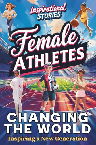 Inspirational stories Female athletes changing the world: 14 Real-Life chronicles of sports for Girls 8-16: Basketball, Soccer, Gymnastics, Tennis & Athletics… Book for Kids, Tweens & Teens