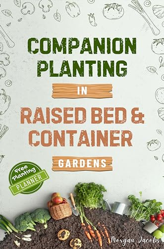 Companion Planting in Raised Bed and Container Gardens: Grow Chemical-Free Vegetables, Fruits, Flowers, and Herbs - Find The Best Soil Mates For Organic Pest Control and Grow Your Own Food Year Round