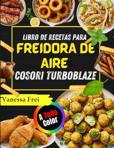 LIBRO DE RECETAS PARA FREIDORA DE AIRE COSORI TURBOBLAZE: Platos Crujientes, Saludables Y Llenos De Sabor Para Su Freidora