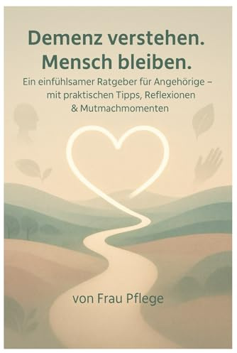 Demenz verstehen. Mensch bleiben.: Ein einfühlsamer Ratgeber für Angehörige – mit praktischen Tipps, Reflexionen & Mutmachmomenten