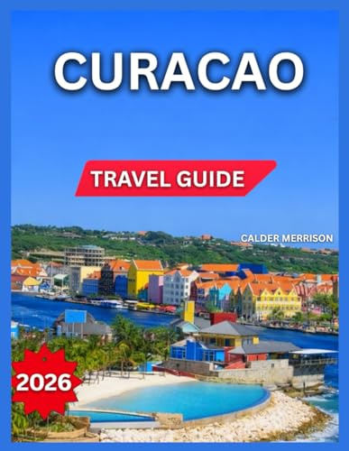 Curacao Travel Guide 2026: Beaches For First Timers, and Coastal Attractions, Nature and Outdoor Adventure For Hiking, National Parks, Traditional ... and Seasonal Highlights (Enjoyable Vacation)