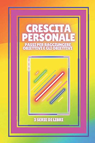 CRESCITA PERSONALE: Passi per raggiungere OBIETTIVI e GLI OBIETTIVI: SERIE di 3 potenti LIBRI sullo SVILUPPO PERSONALE per salire di livello!