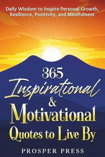 365 Inspirational & Motivational Quotes to Live By: Daily Wisdom to Inspire Personal Growth, Resilience, Positivity, and Mindfulness