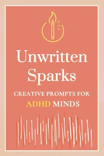 Unwritten Sparks: A Creative Writing Prompt Journal For ADHD Minds: 50 Writing Prompts for Adults, Neuro-divergent Adult & Teens Book, ADHD-Friendly ... For Self Care & Executive Functioning Skills