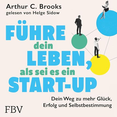 Führe dein Leben, als sei es ein Start-up: Dein Weg zu mehr Glück, Erfolg und Selbstbestimmung | Erkenntnisse und Tipps aus der Glücksforschung für Beruf, Beziehung und Privatleben