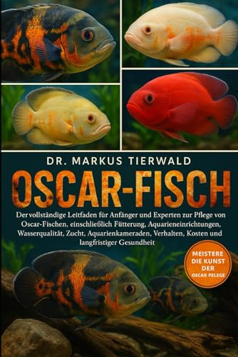 OSCAR-FISCH: Der vollständige Leitfaden für Anfänger und Experten zur Pflege von Oscar-Fischen, einschließlich Fütterung, Aquarieneinrichtung, ... Kosten und langfristiger Gesundheit