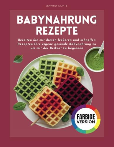 Babynahrung Rezepte: Bereiten Sie mit diesen leckeren und schnellen Rezepten Ihre eigene gesunde Babynahrung zu um mit der Beikost zu beginnen