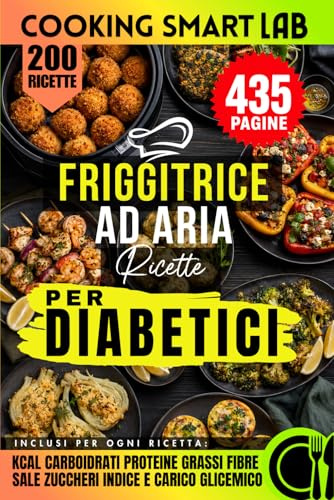 200 Ricette Smart in Friggitrice ad Aria per Diabetici: Piatti Gustosi, Veloci e Bilanciati per Aiutarti a Tenere Sotto Controllo la Glicemia a ... e Indice Glicemico per Ogni Ricetta