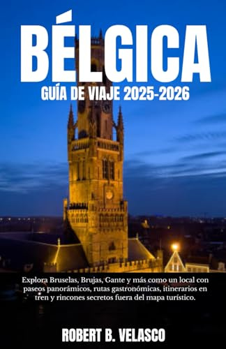 BÉLGICA GUÍA DE VIAJE 2025-2026: Explora Bruselas, Brujas, Gante y más como un local con paseos panorámicos, rutas gastronómicas, itinerarios en tren y rincones secretos fuera del mapa turístico.