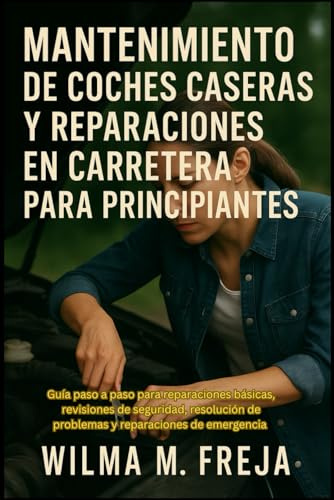 MANTENIMIENTO DE COCHES CASERAS Y REPARACIONES EN CARRETERA PARA PRINCIPIANTES: Guía paso a paso para reparaciones básicas, revisiones de seguridad, ... de problemas y reparaciones de emergencia