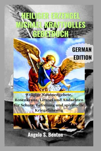 HEILIGER ERZENGEL MICHAEL KRAFTVOLLES GEBETBUCH: 9-tägige Novenengebete, Rosenkranz, Litanei und Andachten für Schutz, Befreiung und spirituelle Kriegsführung