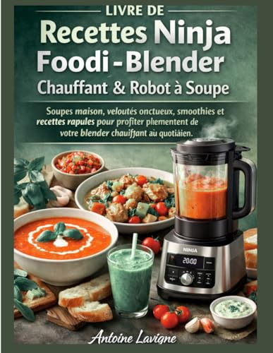 Livre de Recettes Ninja Foodi - Blender Chauffant & Robot à Soupe: Soupes maison, veloutés onctueux, smoothies et recettes rapides pour profiter pleinement de votre blender chauffant au quotidien.