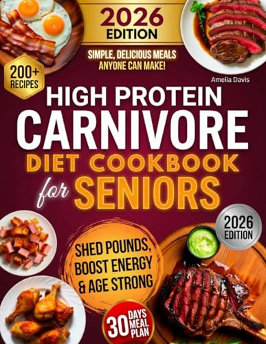 High Protein Carnivore Diet Cookbook for Seniors: 200+ Easy Meat-Based Recipes with 30-Day Meal Plan for Muscle Strength, Energy & Joint Mobility After 60