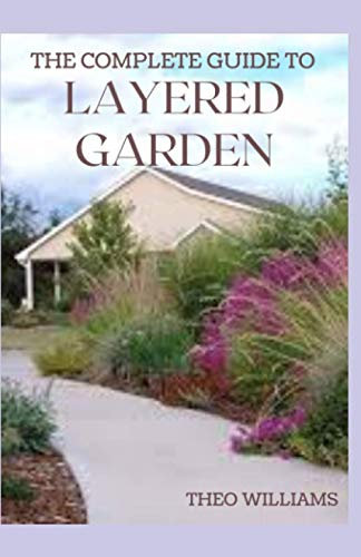 THE COMPLETE GUIDE TO LAYERED GARDEN: Everything You Need to Know About Layered Planting In Your Garden