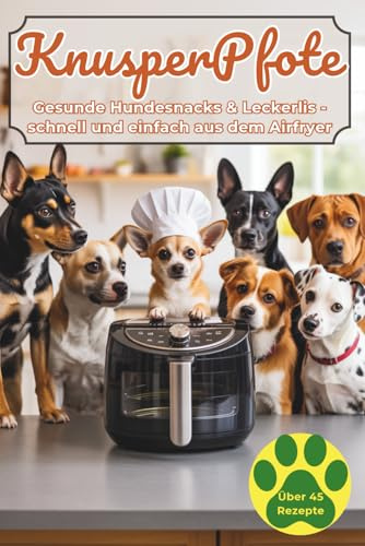 KnusperPfote – Hundesnacks aus der Heißluftfritteuse: Über 45 vegetarische & vegane Rezepte: Gesunde Leckerlis, knusprige Kekse, kleine Mahlzeiten und festliche Happen für deinen Vierbeiner