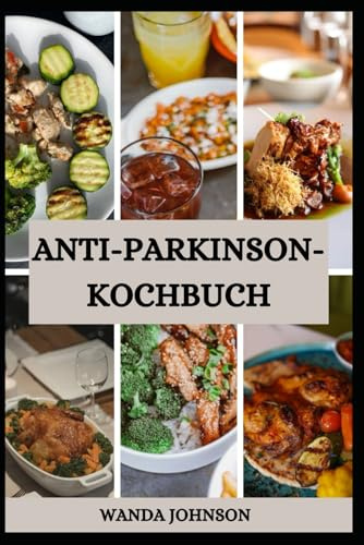 ANTI PARKINSON KOCHBUCH: Leckere Rezepte zur Vorbeugung der Parkinson-Krankheit und zur Förderung der Gehirngesundheit