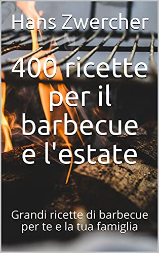 400 ricette per il barbecue e l'estate: Grandi ricette di barbecue per te e la tua famiglia