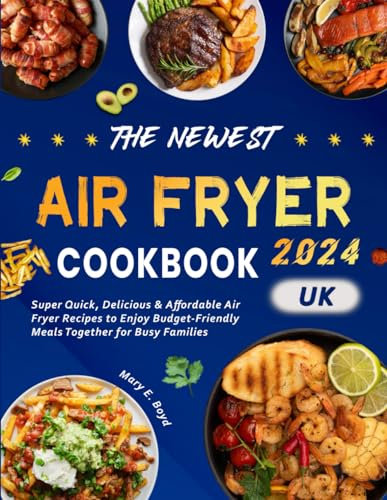 The Newest Air Fryer Cookbook 2024: Super Quick, Delicious & Affordable Air Fryer Recipes to Enjoy Budget-Friendly Meals Together for Busy Families