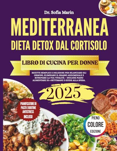 RICETTARIO DELLA DIETA MEDITERRANEA DETOX DAL CORTISOLO PER DONNE 2025: Ricette semplici e deliziose per bilanciare gli ormoni, eliminare il grasso ... alimentare di 4 settimane e guide alla spesa.