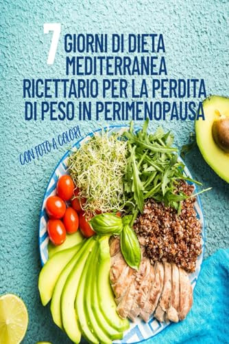 7 Giorni di Dieta Mediterranea- Ricettario per la Perdita di Peso in Perimenopausa: Ricette Antinfiammatorie, Ricche di Proteine e Fibre