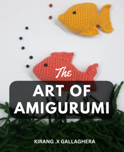 The Art of Amigurumi: A Beginner's Guide to Crafting Adorable Crochet Creatures | Learn the Techniques and Patterns to Create Your Own Cute and Cuddly Amigurumi Animals and Characters