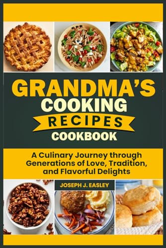 GRANDMA’S COOKING RECIPES COOKBOOK: A Culinary Journey Through Generations of Love, Tradition, and Flavorful Delights