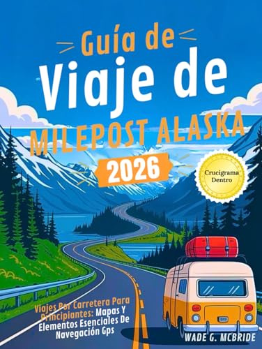 Guía de Viaje de Milepost Alaska 2026: Viajes por Carretera para Principiantes: Mapas y Elementos Esenciales de Navegación GPS