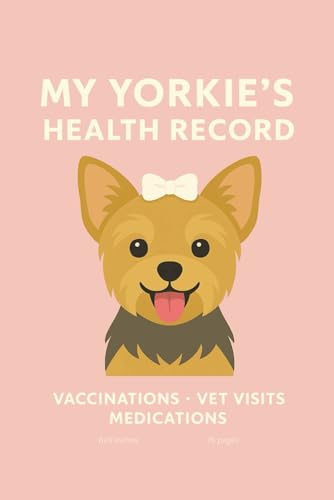 My Yorkie’s Health Record: Track Vaccinations, Vet Visits, Medications & Milestones – A Beautiful Wellness Logbook for Yorkshire Terrier Moms