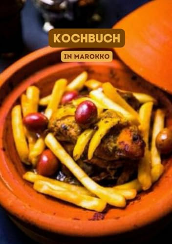 Kochbuch in Marokko: Marokkanisches Rezeptbuch, Tajine, Couscous, Salate, gegrilltes Hähnchen, Pastilla und mehr ...