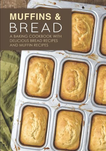 Muffins & Bread: A Baking Cookbook with Delicious Bread Recipes and Muffin Recipes (2nd Edition)