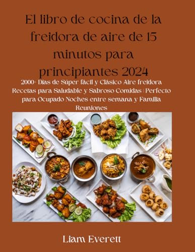 El libro de cocina de la freidora de aire de 15 minutos para principiantes 2024: 2000+ Días de Súper fácil y Clásico Aire freidora Recetas para ... Noches entre semana y Familia Reuniones