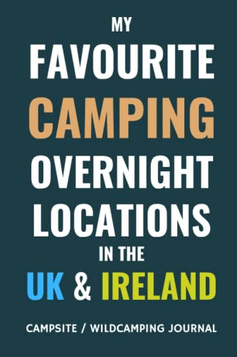 My Favourite Camping Overnight Locations In The UK & Ireland: - A Journal To Record Your Campsites and Road Trip Experiences / Adventures.