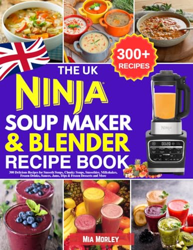 The UK Ninja Soup Maker & Blender Recipe Book: 300 Delicious Recipes for Smooth Soups, Chunky Soups, Smoothies, Milkshakes, Frozen Drinks, Sauces, Jams, Dips & Frozen Desserts and More
