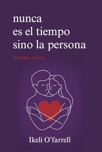 Nunca es el tiempo sino la persona: Poesía sobre el amor verdadero, la distancia y el desamor