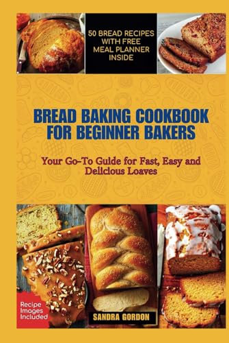 BREAD BAKING COOKBOOK FOR BEGINNER BAKERS: Your Go-To Guide For Fast, Easy and Delicious Loaves || With 50 Distinct Recipes and 6 Weeks Free Meal Planner