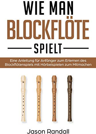 Wie man Blockflöte Spielt: Eine Anleitung für Anfänger zum Erlernen des Blockflötenspiels mit Hörbeispielen zum Mitmachen
