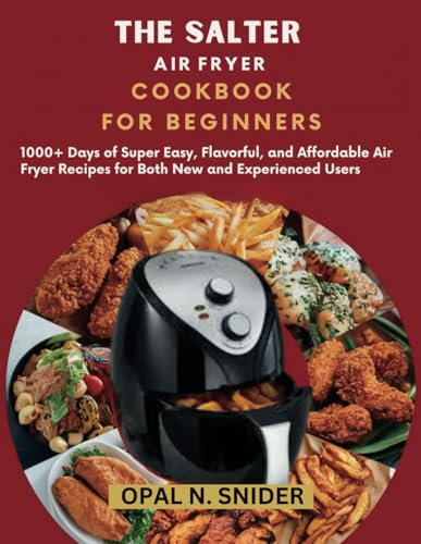 THE SALTER AIR FRYER COOKBOOK FOR BEGINNERS: 1000+ Days of Super Easy, Flavorful, and Affordable Air Fryer Recipes for Both New and Experienced Users