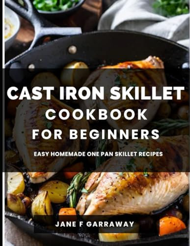 The Cast Iron Skillet Cookbook for Beginners: 200+ Homemade One Pan Skillet Recipes for Healthy Mouthwatering Meals