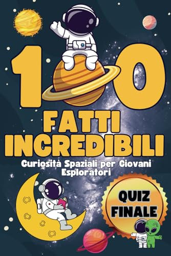 100 Fatti Incredibili: 100 pagine a Colori con Curiosità Spaziali per Giovani Esploratori, include Quiz Finale